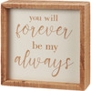 You Will Forever Be My Always - Decorative Inset Wooden Box Sign Decor 6.5 Inch from Primitives by Kathy