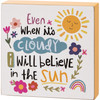 Even When It's Cloudy I Will Believe In The Sun Decorative Wooden Block Sign Décor 4x4 from Primitives by Kathy