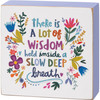 Colorful Floral Design There Is Wisdom Inside A Slow Deep Breath Decorative Wooden Block Sign 3x3 from Primitives by Kathy