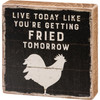 Chicken Silhouette Live Today Like You'll Be Fried Tomorrow Decorative Wooden Bloxk Sign 4x4 from Primitives by Kathy