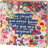 Colorful Floral Design Be Strong You Never Know Who You Are Inspiring Decorative Wooden Box Sign 10x10 from Primitives by Kathy