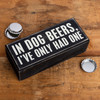 In Dog Beers I've Only Had One Decorative Wooden Box Sign 6x2.5 from Primitives by Kathy