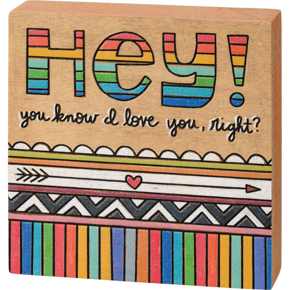 Colorful Geometric Design Hey! You Know I Love You Right? Decorative Wooden Block Sign 4x4 from Primitives by Kathy