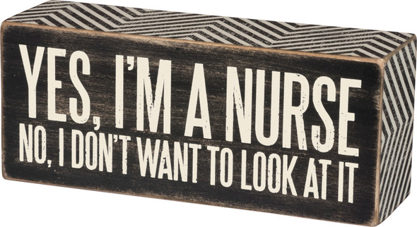 Yes I'm A Nurse. No I Don't Want to Look At It Box Sign from Primitives by Kathy