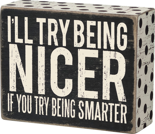 I'll Try Being Nicer If You Try Being Smarter Decorative Box Sign 5x4 from Primitives by Kathy