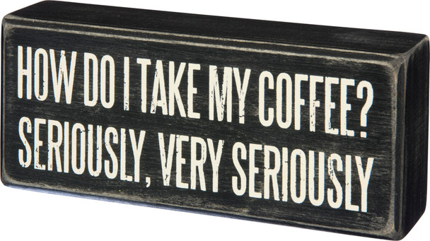 How Do I Take My Coffee? Seriously, Very Seriously Decorative Wooden Box Sign from Primitives by Kathy