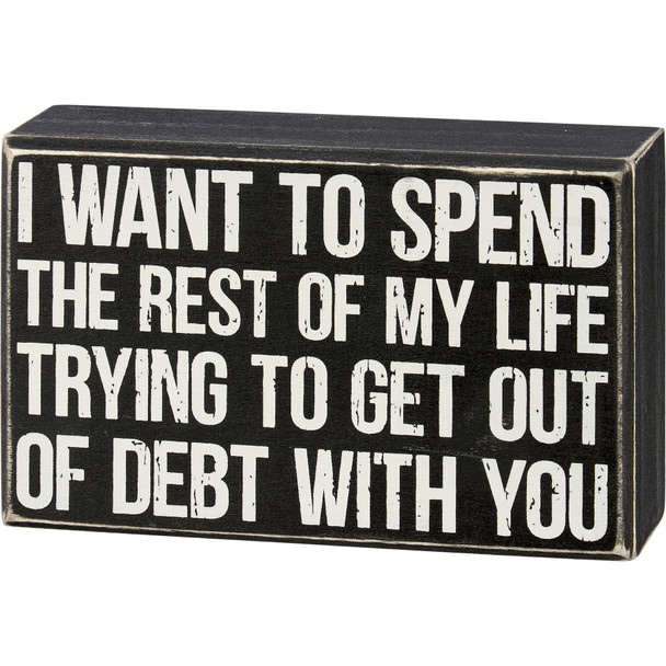 Decorative Wooden Box Sign - I Want To Spend The Rest of My Life Getting Out Of Debt With You - 6.25 Inch from Primitives by Kathy