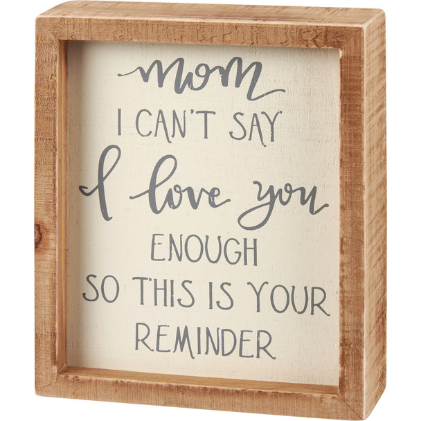 Decorative Inset Box Sign - Mom I Can't Say I Love You Enough - Your Reminder 5x6 from Primitives by Kathy