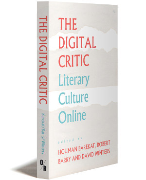 The Digital Critic | Literary Culture Online | Edited By Houman Barekat, Robert Barry, And David Winters | Foreword By Kasia Boddy | Orbooks