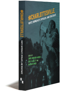 #CHARLOTTESVILLE | WHITE SUPREMACY, POPULISM, AND RESISTANCE | EDITED BY CHRIS HOWARD-WOODS, COLIN LAIDLEY, AND MARYAM OMIDI | OR BOOKS