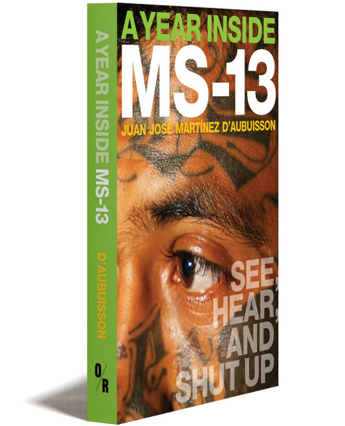 A YEAR INSIDE MS-13: See, Hear, and Shut Up | Juan José Martínez D'aubuisson | OR Books