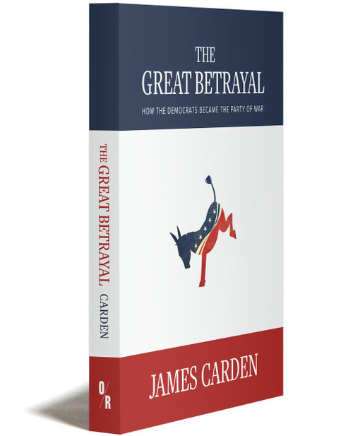 The Great Betrayal: How The Democrats Became the Party of War | JAMES CARDEN | OR Books
