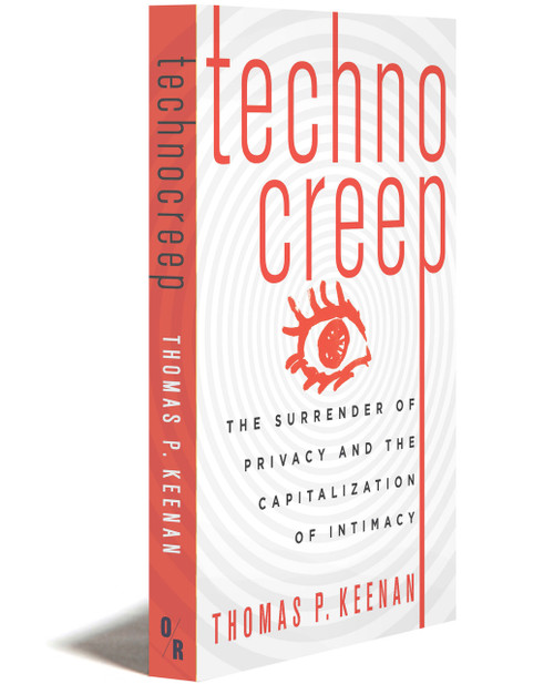 TECHNOCREEP: The Surrender of Privacy and the Capitalization of Intimacy | Thomas P. Keenan | OR Books