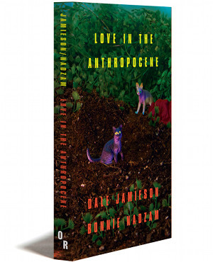 LOVE IN THE ANTHROPOCENE | DALE JAMIESON AND BONNIE NADZAM | OR BOOKS