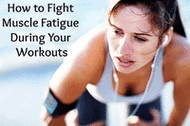 How to Fight Muscle Fatigue During Your Workouts