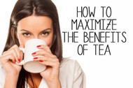 How To Maximize The Benefits Of Tea