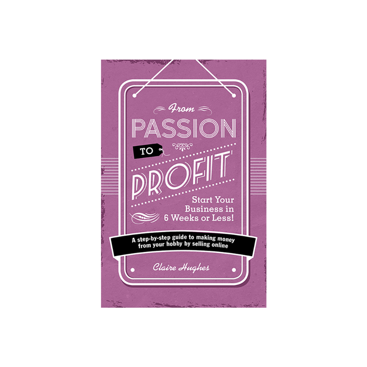 From Passion to Profit by Claire Hughes From Passion to Profit by Claire Hughes