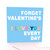 Forget Valentine's