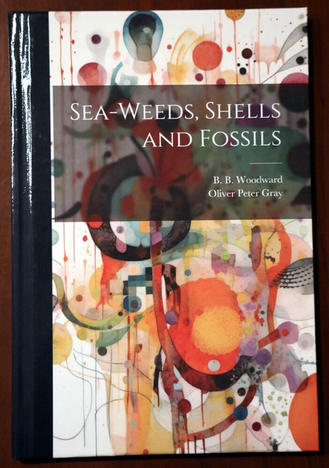 SEA-WEEDS, SHELLS AND FOSSILS by B.B. Woodward & Oliver Peter Gray HARDCOVER