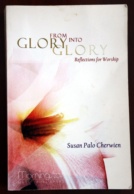 FROM GLORY INTO GLORY Reflections for Worship by Susan Palo Cherwien 2009 HYMNS