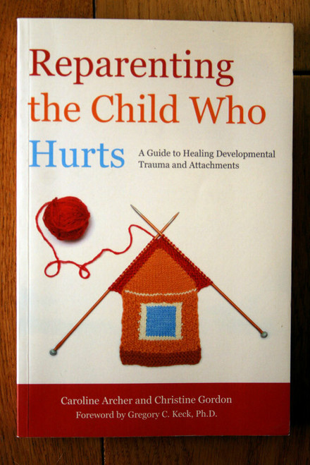 Reparenting the Child Who Hurts by Caroline Archer & Christian Gordon 2013