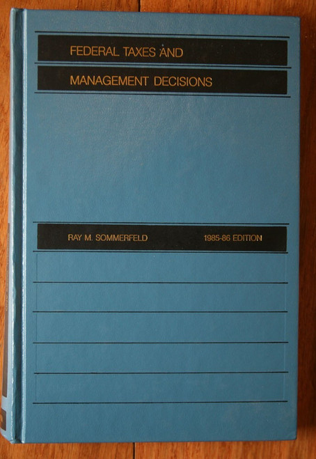 FEDERAL TAXES AND MANAGEMENT DECISIONS by Ray M. Sommerfield 1985-86 Edition