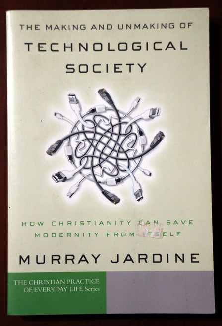 The Making and Unmaking of TECHNOLOGICAL SOCIETY Murray Jardine 2004 Christian