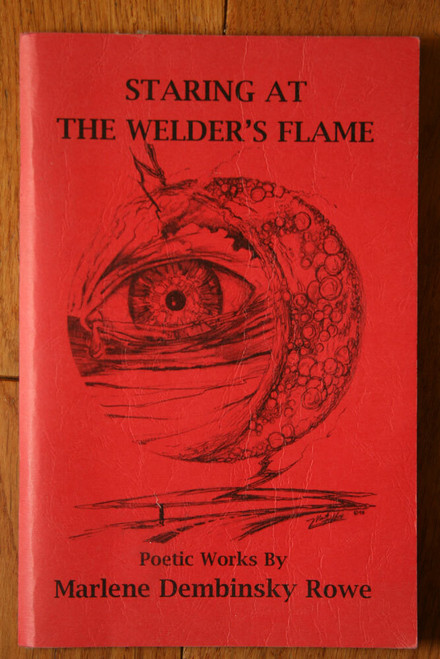 STARING AT THE WELDER'S FLAME: Poetic Works by Marlene Dembinksy Rowe 1996