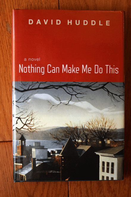 Nothing Can Make Me Do This by David Huddle (2011) First Edition HC/DJ Hardcover