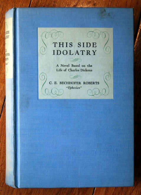 This Side Idolatry by C.E. Bechhofer Roberts 1928 Novel Life of Charles Dickens