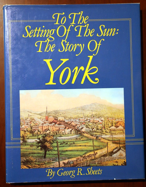 To the Setting of the Sun: Story of York by Georg R Sheets YORK PENNSYLVANIA 1st