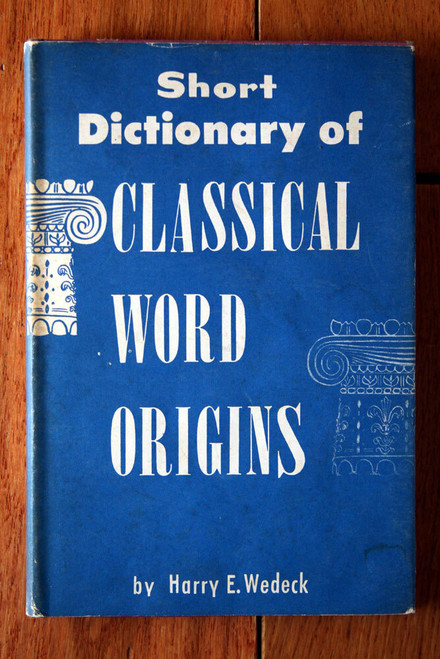 Short Dictionary of CLASSICAL WORD ORIGINS by Harry E. Wedeck 1957 Philosophy