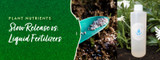 Plant Nutrients: Slow Release vs. Liquid Fertilizers