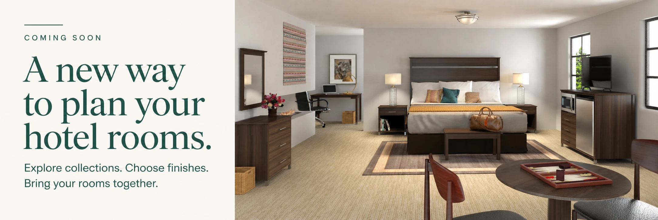 Coming soon: A new way to plan your hotel rooms. Explore collections. Choose finishes. Bring your rooms together.