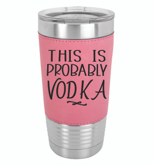 This is Probably Vodka - 20 oz Leatherette Tumbler