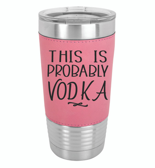 This is Probably Vodka - 20 oz Leatherette Tumbler