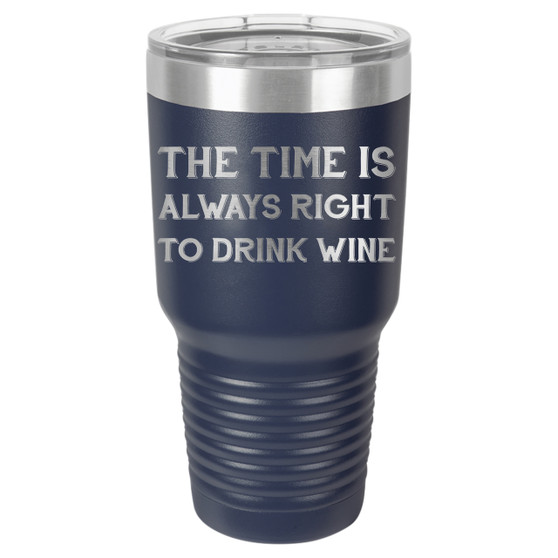 The Time is Always Right to Drink Wine  - 20 & 30 oz Tumbler