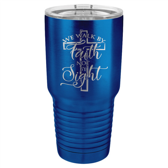 We Walk by Faith not by Sight - 20 & 30 oz Tumbler