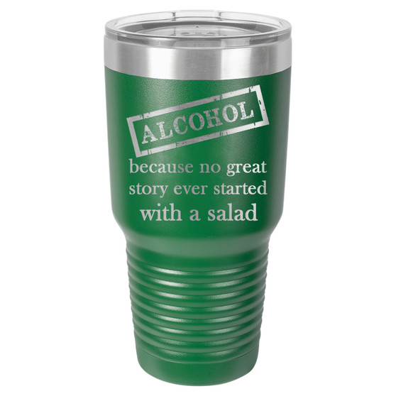 Alcohol Because No Great Story Started with a Salad - 20 & 30 oz Tumbler