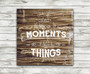 Collect Moments Not Things - Torched Wood