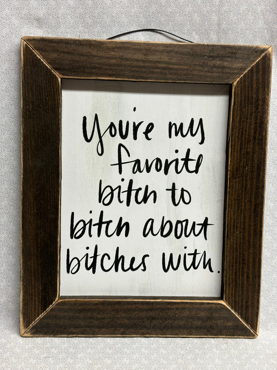 YOU'RE MY FAVORITE BITCH TO BITCH ABOUT - 8X10