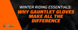 Winter Riding Essentials – Why Gauntlet Gloves Make All the Difference