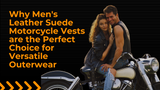 Why Men's Leather Suede Motorcycle Vests are the Perfect Choice for Versatile Outerwear