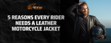 5 Reasons Every Rider Needs a Leather Motorcycle Jacket