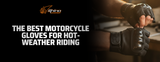 The Best Motorcycle Gloves for Hot-Weather Riding