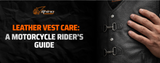 Leather Vest Care: A Motorcycle Rider’s Guide