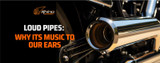 Loud Pipes: Why its Music to our Ears