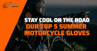 Stay Cool on the Road: Our Top 5 Summer Motorcycle Gloves