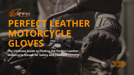 The Ultimate Guide to Finding the Perfect Leather Motorcycle Gloves for Safety and Comfort