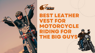 Best Leather Vest for Motorcycle Riding for the Big Guys